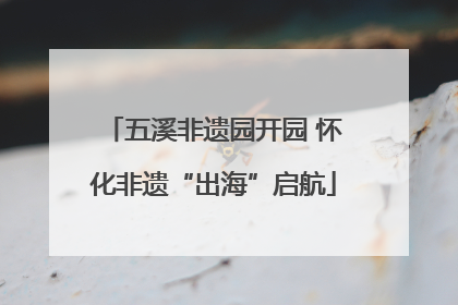 五溪非遗园开园 怀化非遗“出海”启航