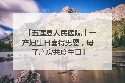 五莲县人民医院丨一产妇生日喜得男婴，母子产房共度生日