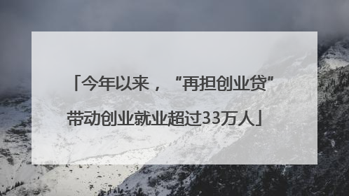 今年以来，“再担创业贷”带动创业就业超过33万人