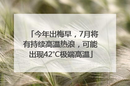 今年出梅早，7月将有持续高温热浪，可能出现42℃极端高温