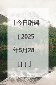 今日辟谣（2025年5月28日）