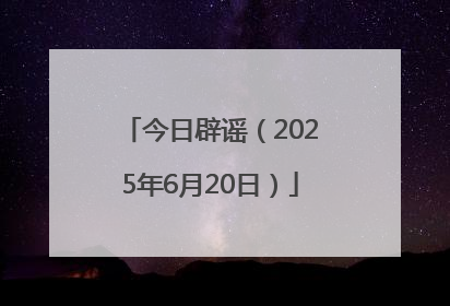今日辟谣（2025年6月20日）