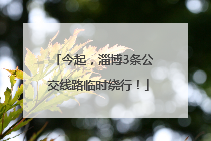今起，淄博3条公交线路临时绕行！