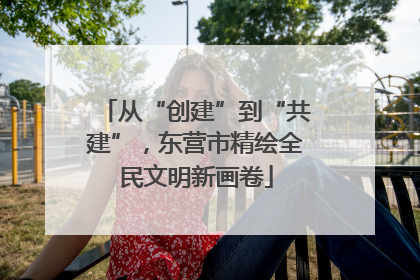 从“创建”到“共建”，东营市精绘全民文明新画卷