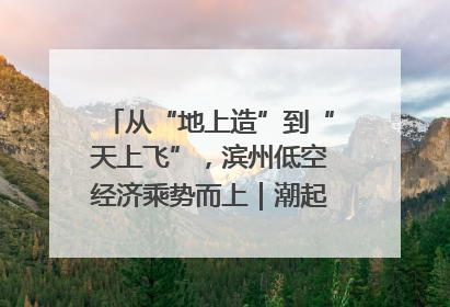从“地上造”到“天上飞”，滨州低空经济乘势而上｜潮起渤海・网聚黄蓝