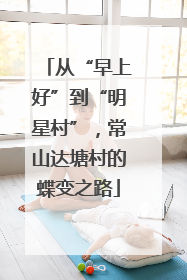 从“早上好”到“明星村”，常山达塘村的蝶变之路