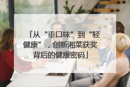 从“重口味”到“轻健康”，创新湘菜获奖背后的健康密码