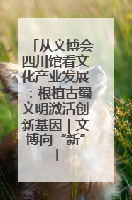 从文博会四川馆看文化产业发展：根植古蜀文明激活创新基因｜文博向“新”