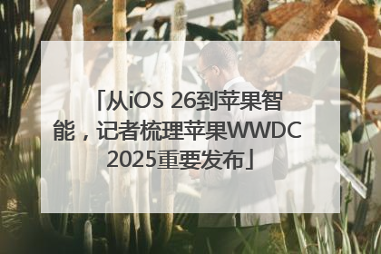 从iOS 26到苹果智能，记者梳理苹果WWDC 2025重要发布