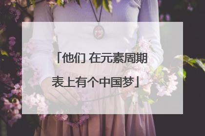 他们 在元素周期表上有个中国梦