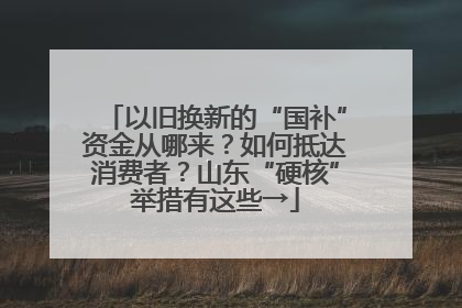 以旧换新的“国补”资金从哪来？如何抵达消费者？山东“硬核”举措有这些→