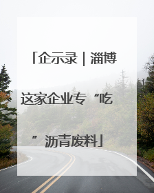 企示录｜淄博这家企业专“吃”沥青废料