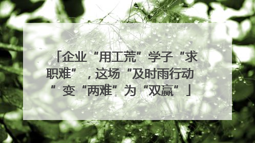 企业“用工荒”学子“求职难”，这场“及时雨行动”变“两难”为“双赢”