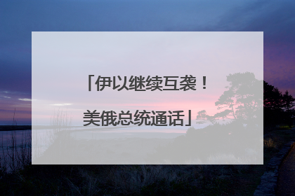 伊以继续互袭！美俄总统通话