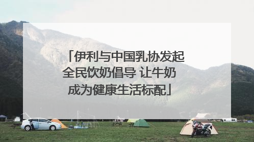 伊利与中国乳协发起全民饮奶倡导 让牛奶成为健康生活标配