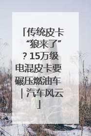传统皮卡“狼来了”？15万级电混皮卡要碾压燃油车｜汽车风云