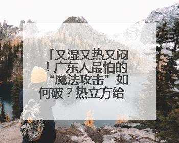 又湿又热又闷！广东人最怕的“魔法攻击”如何破？热立方给出答案