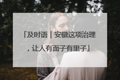 及时语｜安徽这项治理，让人有面子有里子