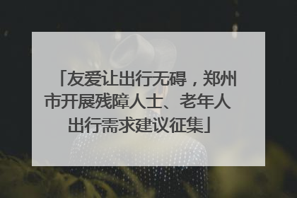 友爱让出行无碍，郑州市开展残障人士、老年人出行需求建议征集