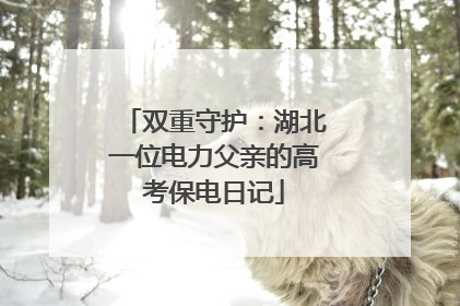 双重守护：湖北一位电力父亲的高考保电日记