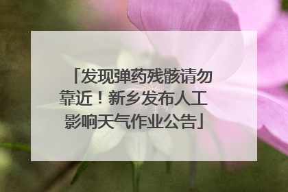 发现弹药残骸请勿靠近！新乡发布人工影响天气作业公告