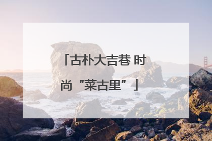 古朴大吉巷 时尚“菜古里”