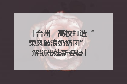 台州一高校打造“乘风破浪奶奶团” 解锁带娃新姿势