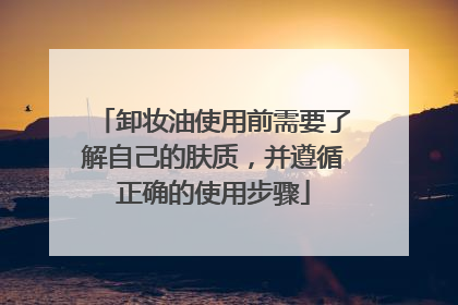 卸妆油使用前需要了解自己的肤质，并遵循正确的使用步骤