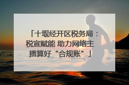 十堰经开区税务局：税宣赋能 助力网络主播算好“合规账”