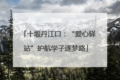 十堰丹江口：“爱心驿站”护航学子逐梦路