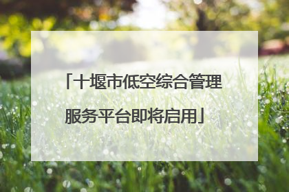 十堰市低空综合管理服务平台即将启用