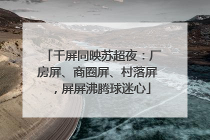 千屏同映苏超夜：厂房屏、商圈屏、村落屏，屏屏沸腾球迷心