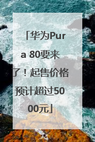 华为Pura 80要来了！起售价格预计超过5000元