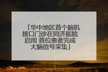 华中地区首个脑机接口门诊在同济医院启用 首位患者完成大脑信号采集
