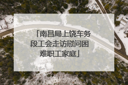 南昌局上饶车务段工会走访慰问困难职工家庭