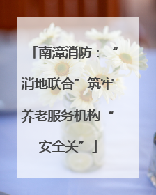 南漳消防：“消地联合”筑牢养老服务机构“安全关”
