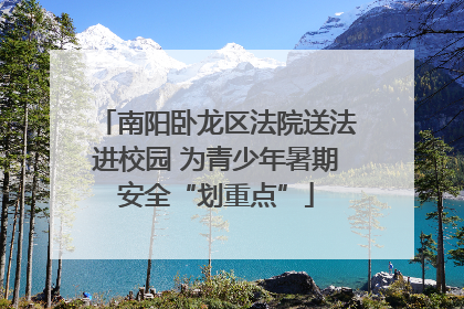 南阳卧龙区法院送法进校园 为青少年暑期安全“划重点”