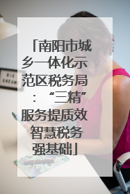 南阳市城乡一体化示范区税务局：“三精”服务提质效 智慧税务强基础