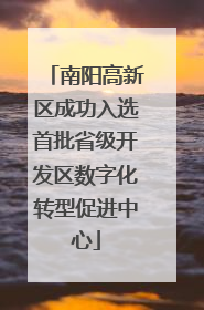 南阳高新区成功入选首批省级开发区数字化转型促进中心
