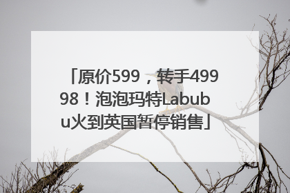 原价599，转手49998！泡泡玛特Labubu火到英国暂停销售