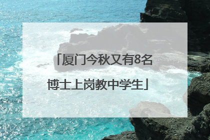 厦门今秋又有8名博士上岗教中学生