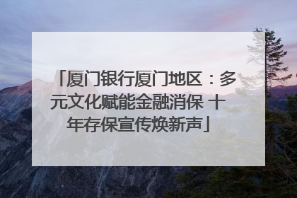厦门银行厦门地区：多元文化赋能金融消保 十年存保宣传焕新声