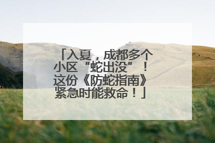 入夏，成都多个小区“蛇出没”！这份《防蛇指南》紧急时能救命！
