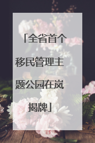全省首个移民管理主题公园在岚揭牌