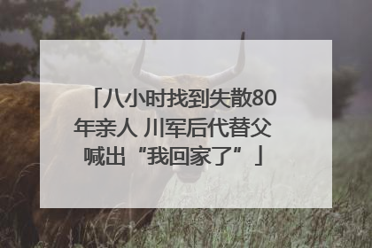 八小时找到失散80年亲人 川军后代替父喊出“我回家了”
