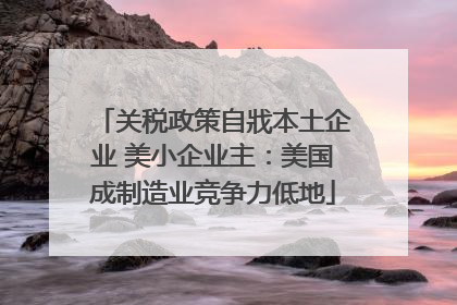 关税政策自戕本土企业 美小企业主：美国成制造业竞争力低地