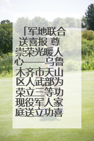 军地联合送喜报 尊崇荣光暖人心——乌鲁木齐市天山区人武部为荣立三等功现役军人家庭送立功喜报