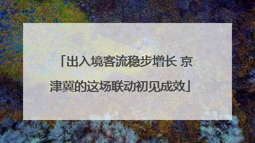 出入境客流稳步增长 京津冀的这场联动初见成效