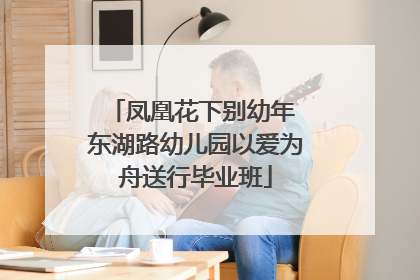 凤凰花下别幼年 东湖路幼儿园以爱为舟送行毕业班