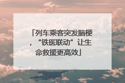 列车乘客突发脑梗，“铁医联动”让生命救援更高效